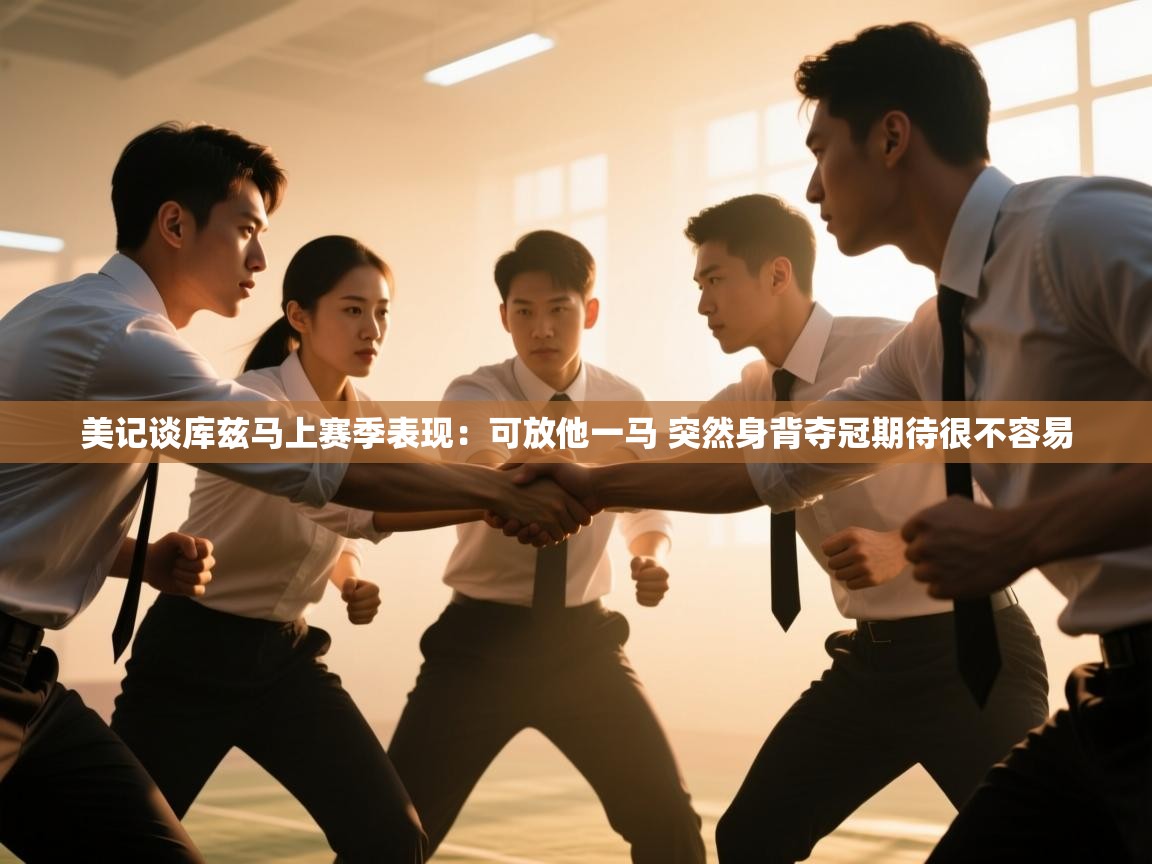 美记谈库兹马上赛季表现:可放他一马 突然身背夺冠期待很不容易 第2张