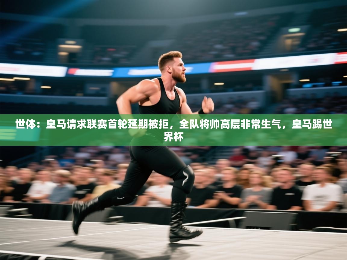 世体:皇马请求联赛首轮延期被拒,全队将帅高层非常生气,皇马踢世界杯 第1张