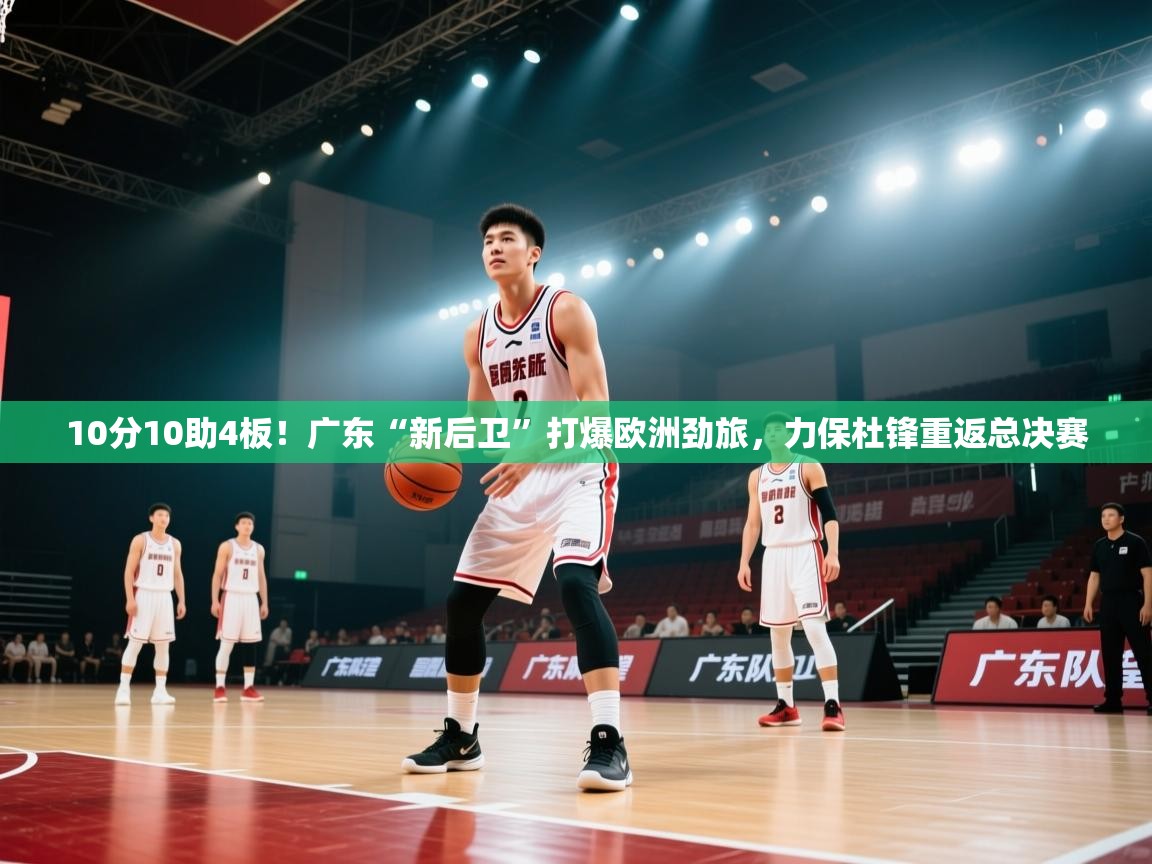 10分10助4板!广东“新后卫”打爆欧洲劲旅,力保杜锋重返总决赛 第2张