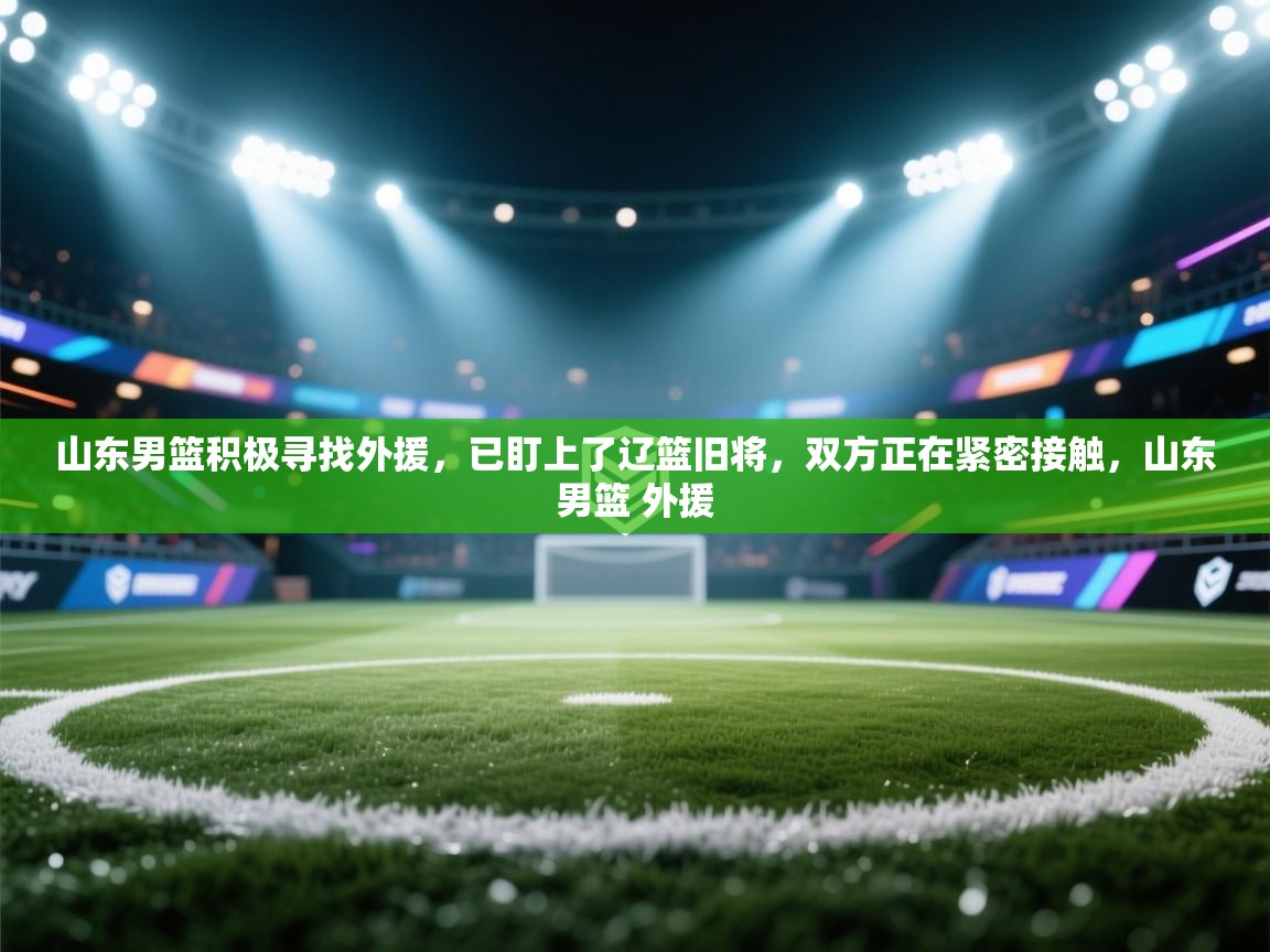 山东男篮积极寻找外援,已盯上了辽篮旧将,双方正在紧密接触,山东男篮 外援 第1张