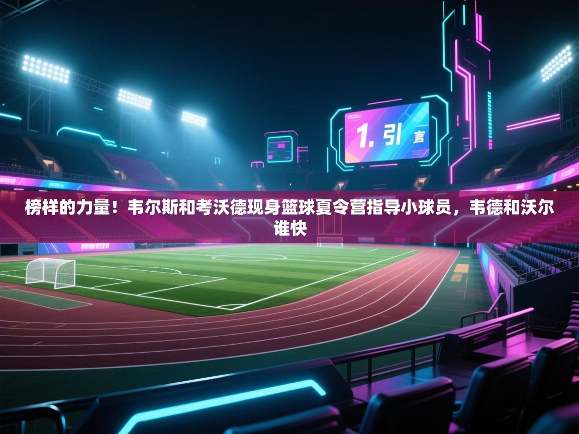 榜样的力量!韦尔斯和考沃德现身篮球夏令营指导小球员,韦德和沃尔谁快 第1张