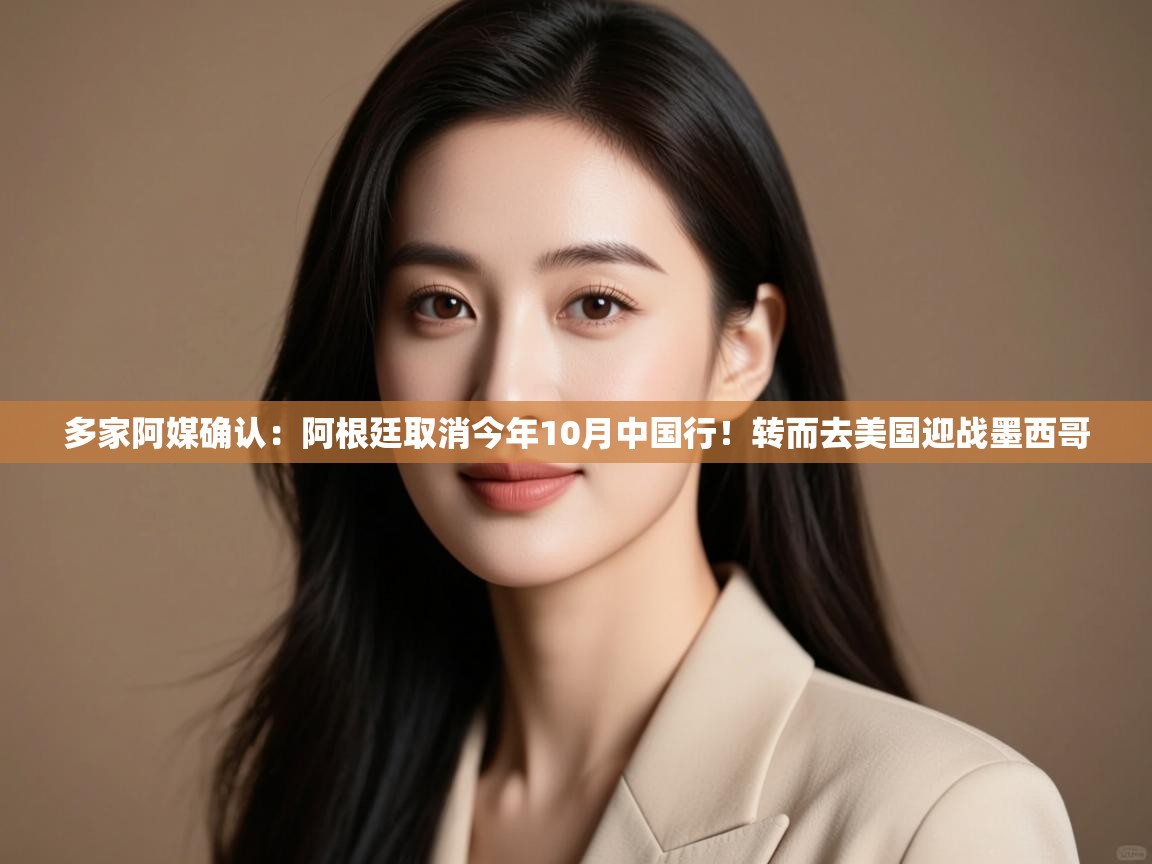 多家阿媒确认：阿根廷取消今年10月中国行！转而去美国迎战墨西哥  第1张