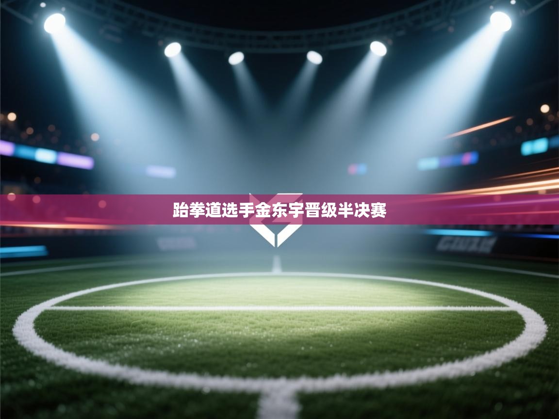 跆拳道选手金东宇晋级半决赛  第1张