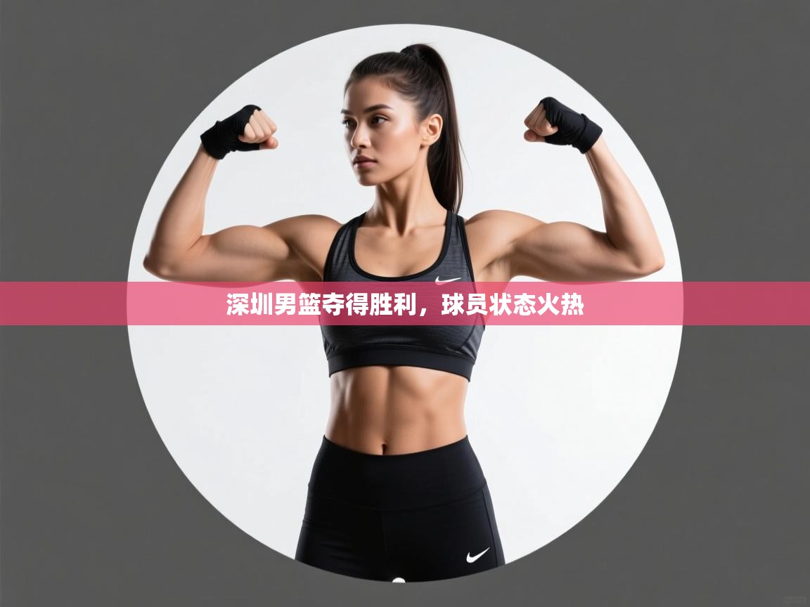 深圳男篮夺得胜利，球员状态火热  第1张