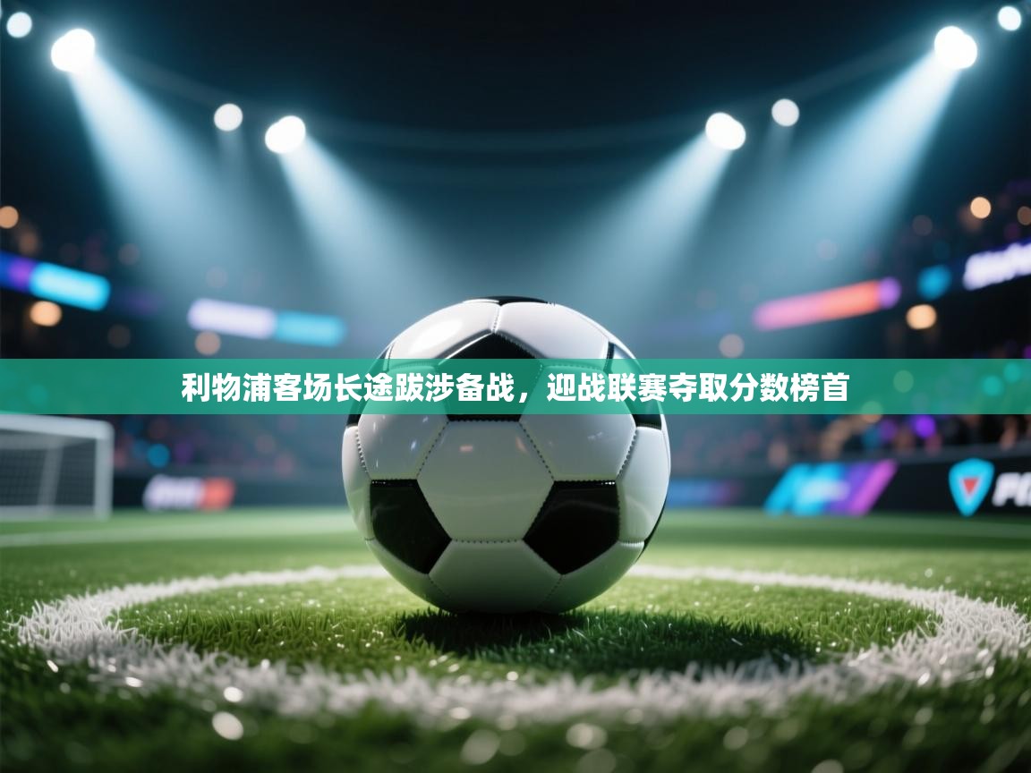 利物浦客场长途跋涉备战,迎战联赛夺取分数榜首 第1张