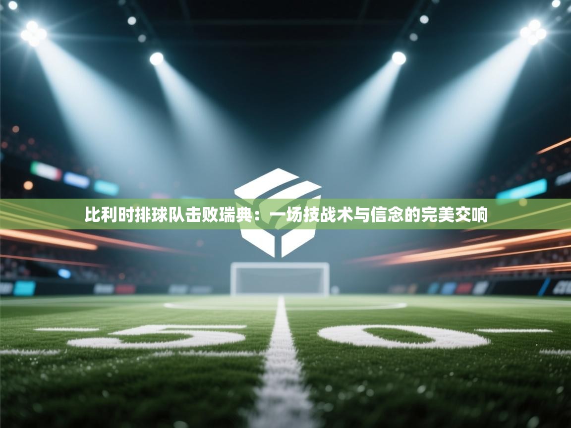 比利时排球队击败瑞典:一场技战术与信念的完美交响 第1张