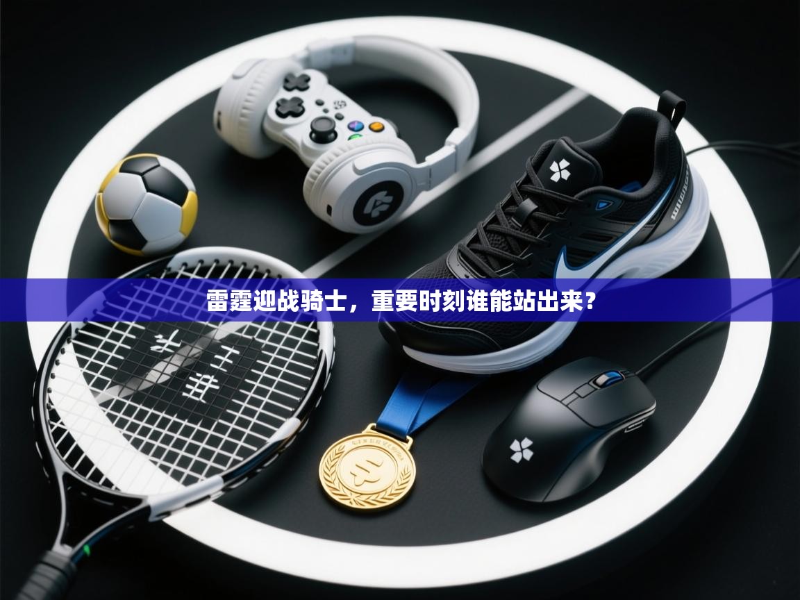 雷霆迎战骑士,重要时刻谁能站出来? 第2张